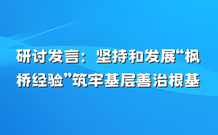 研讨发言：坚持和发展“枫桥经验”筑牢基层善治根基