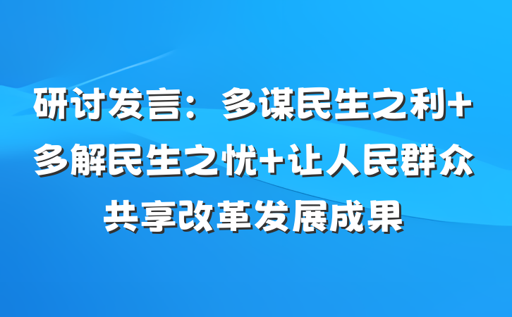研讨发言：多谋民生之利 多解民生之忧 让人民群众共享改革发展成果