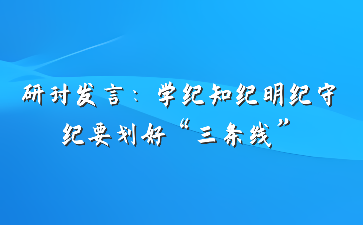 研讨发言：学纪知纪明纪守纪要划好“三条线”