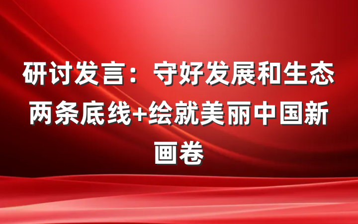研讨发言：守好发展和生态两条底线 绘就美丽中国新画卷