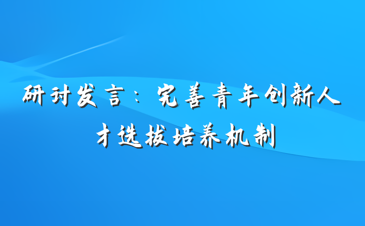 研讨发言：完善青年创新人才选拔培养机制