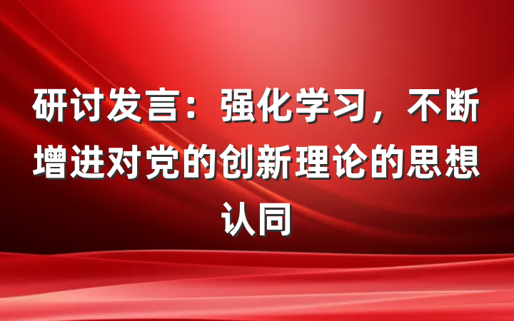 研讨发言：强化学习，不断增进对党的创新理论的思想认同