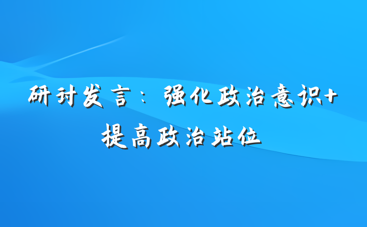 研讨发言：强化政治意识 提高政治站位