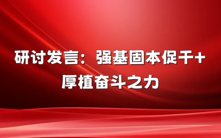 研讨发言：强基固本促干 厚植奋斗之力