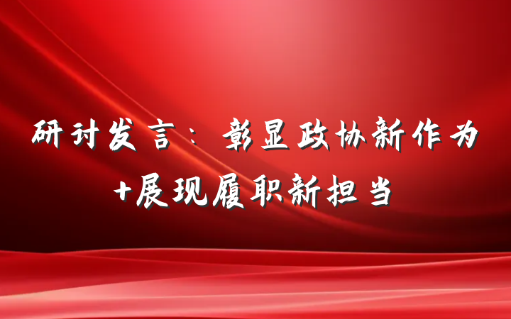 研讨发言：彰显政协新作为 展现履职新担当