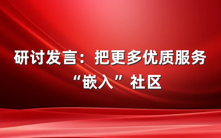 研讨发言：把更多优质服务“嵌入”社区
