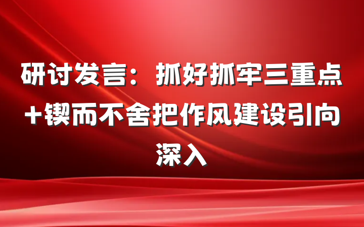 研讨发言：抓好抓牢三重点 锲而不舍把作风建设引向深入