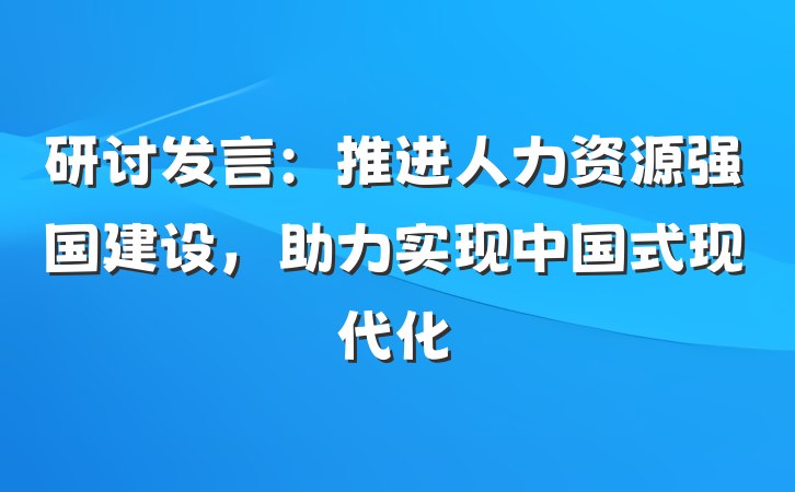 研讨发言：推进人力资源强国建设，助力实现中国式现代化