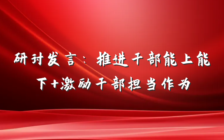 研讨发言：推进干部能上能下 激励干部担当作为