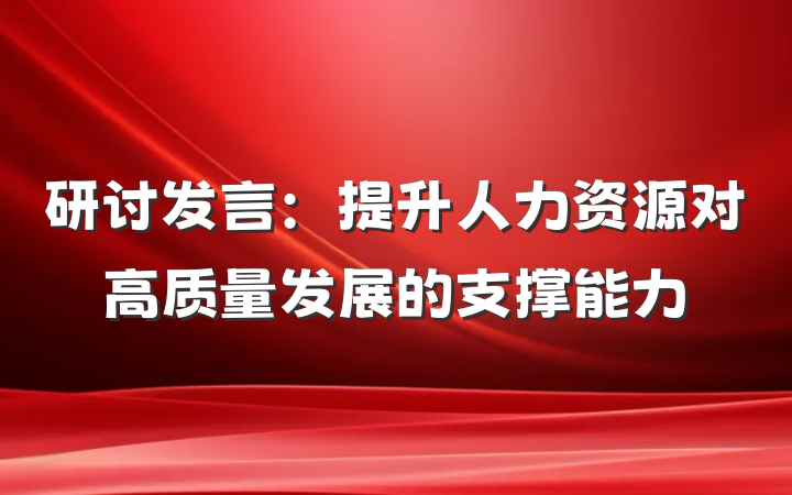 研讨发言:提升人力资源对高质量发展的支撑能力