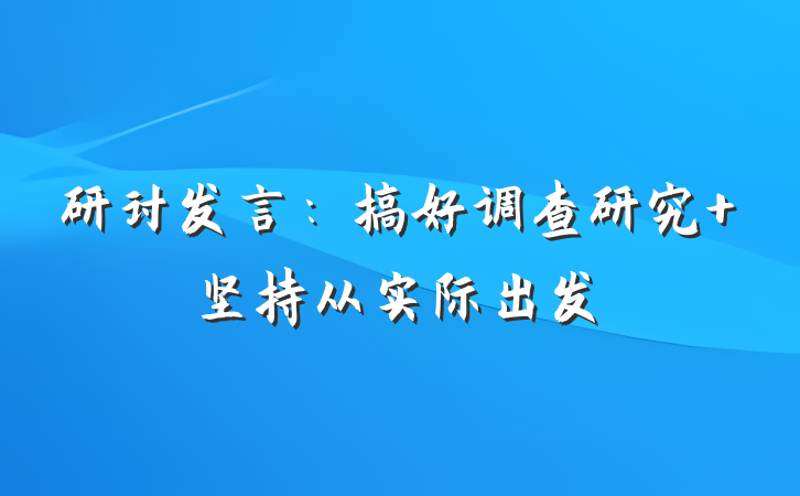 研讨发言:搞好调查研究 坚持从实际出发