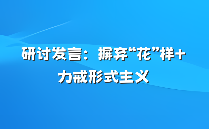 研讨发言：摒弃“花”样 力戒形式主义