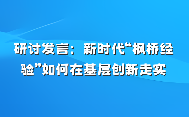 研讨发言：新时代“枫桥经验”如何在基层创新走实