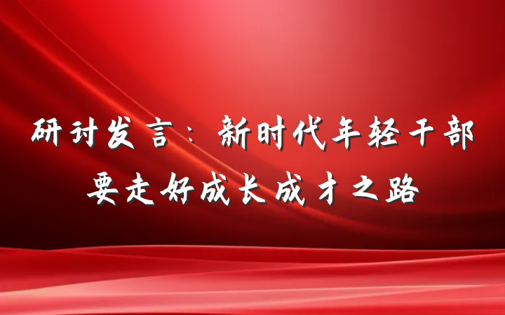 研讨发言：新时代年轻干部要走好成长成才之路