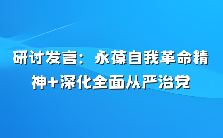 研讨发言：永葆自我革命精神 深化全面从严治党