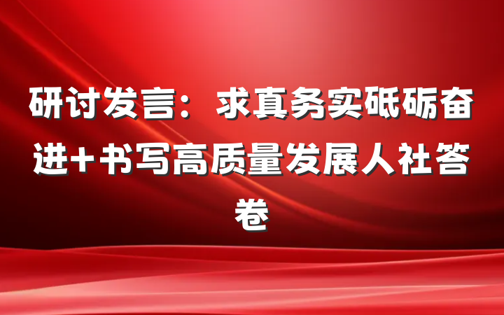 研讨发言：求真务实砥砺奋进 书写高质量发展人社答卷