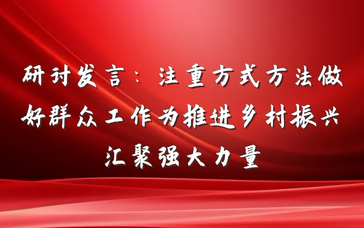 研讨发言：注重方式方法做好群众工作为推进乡村振兴汇聚强大力量