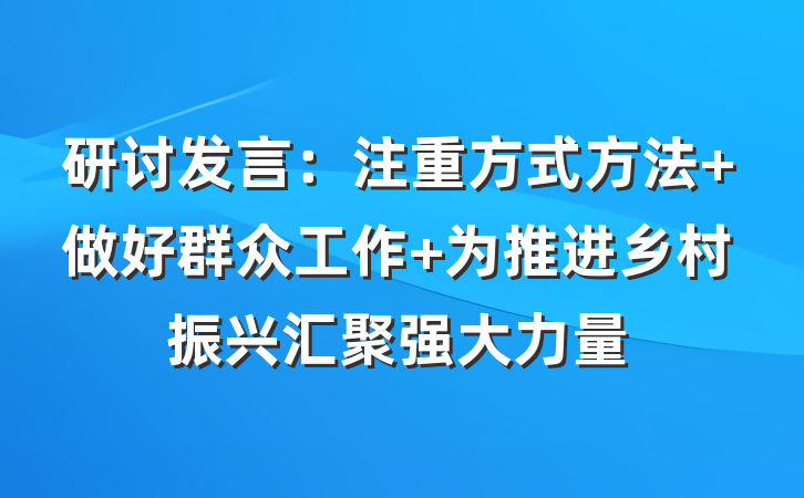 研讨发言：注重方式方法 做好群众工作 为推进乡村振兴汇聚强大力量