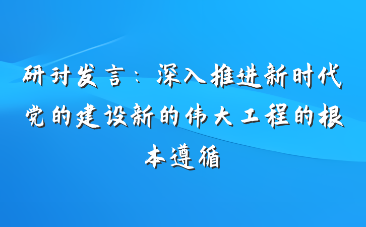 研讨发言：深入推进新时代党的建设新的伟大工程的根本遵循