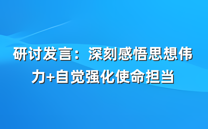 研讨发言：深刻感悟思想伟力 自觉强化使命担当