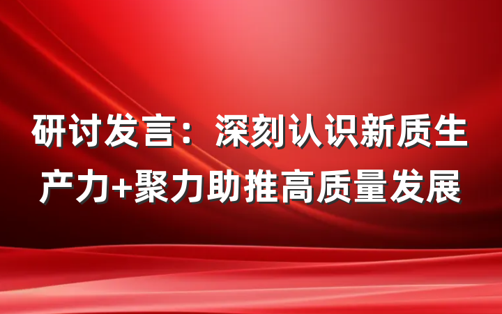 研讨发言：深刻认识新质生产力 聚力助推高质量发展