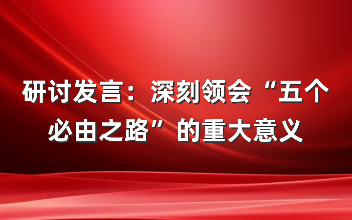 研讨发言：深刻领会“五个必由之路”的重大意义