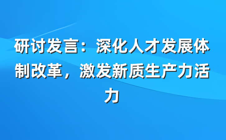 研讨发言：深化人才发展体制改革，激发新质生产力活力