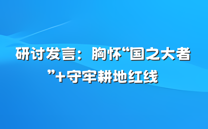研讨发言：胸怀“国之大者” 守牢耕地红线