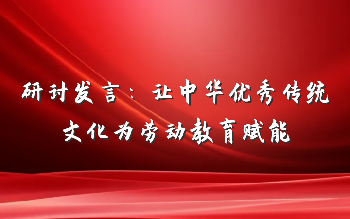 研讨发言：让中华优秀传统文化为劳动教育赋能