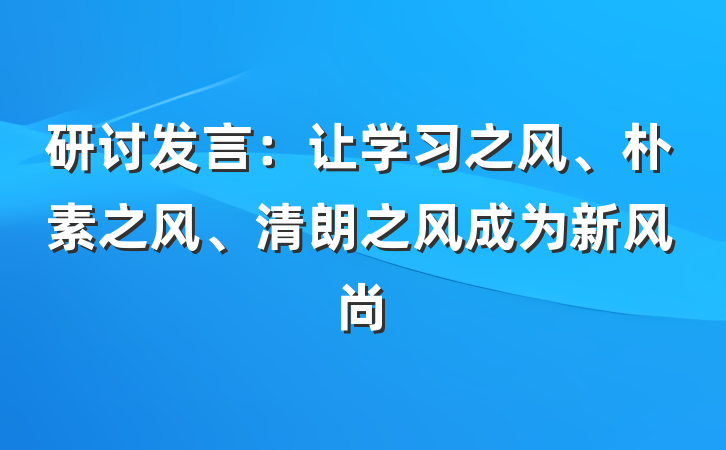 研讨发言：让学习之风、朴素之风、清朗之风成为新风尚