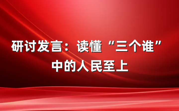 研讨发言：读懂“三个谁”中的人民至上