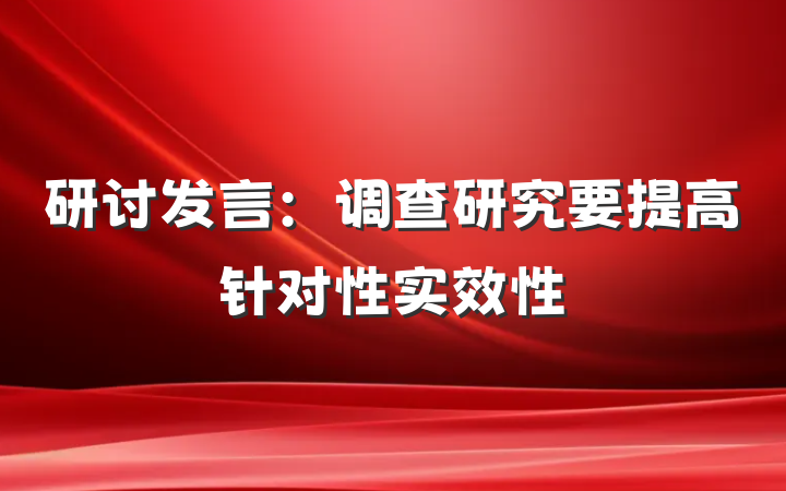研讨发言：调查研究要提高针对性实效性