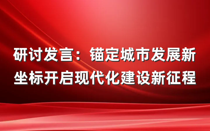 研讨发言：锚定城市发展新坐标开启现代化建设新征程