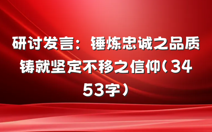 研讨发言：锤炼忠诚之品质铸就坚定不移之信仰（3453字）