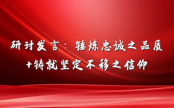 研讨发言：锤炼忠诚之品质 铸就坚定不移之信仰