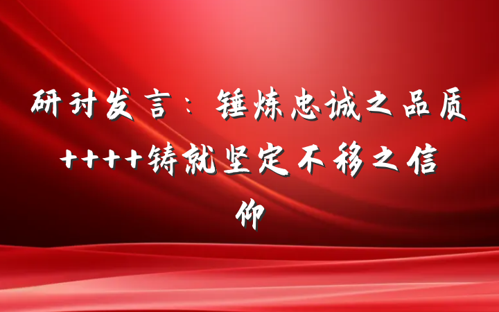 研讨发言：锤炼忠诚之品质    铸就坚定不移之信仰