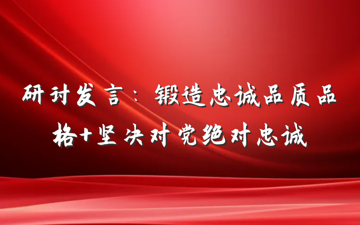 研讨发言：锻造忠诚品质品格 坚决对党绝对忠诚