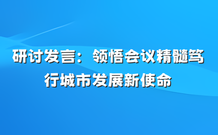 研讨发言：领悟会议精髓笃行城市发展新使命