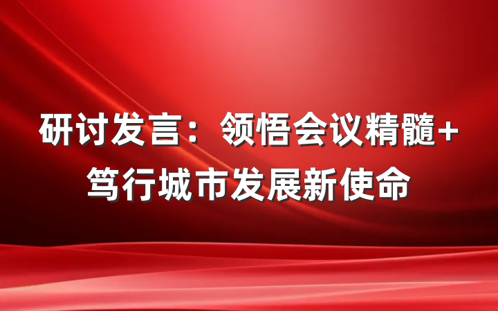 研讨发言：领悟会议精髓 笃行城市发展新使命