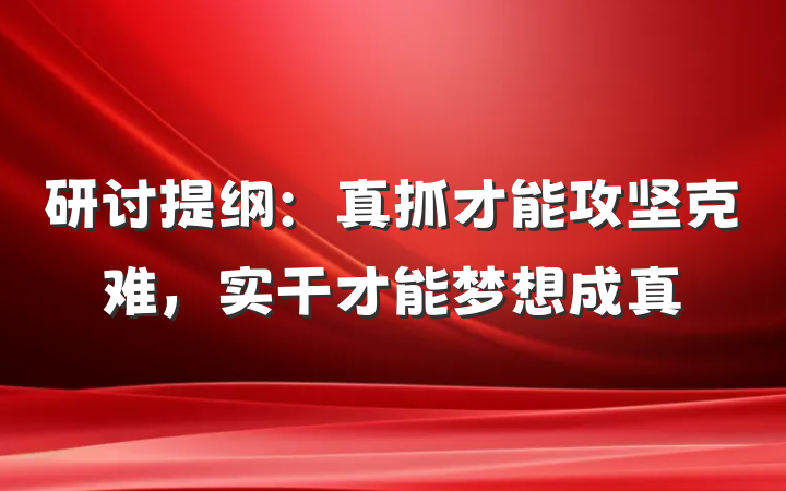 研讨提纲：真抓才能攻坚克难，实干才能梦想成真