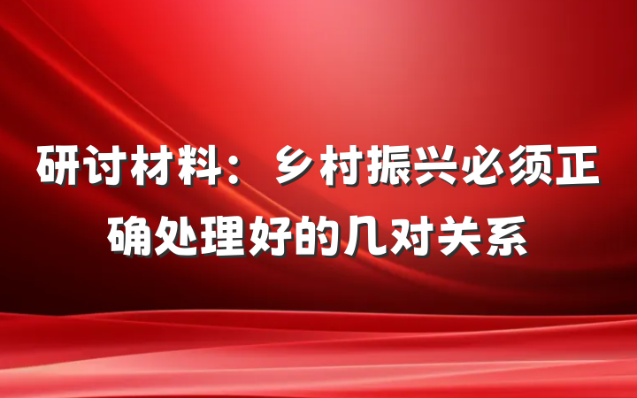 研讨材料：乡村振兴必须正确处理好的几对关系