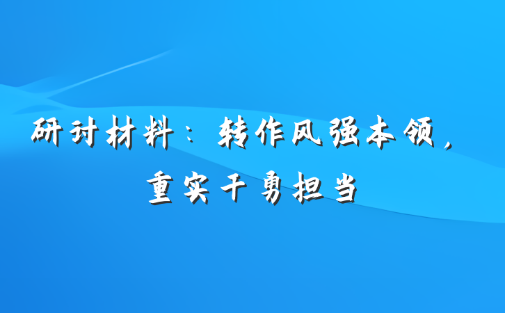 研讨材料：转作风强本领，重实干勇担当