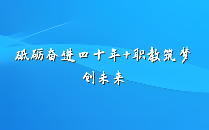 砥砺奋进四十年 职教筑梦创未来
