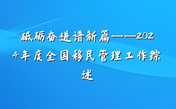 砥砺奋进谱新篇——2024年度全国移民管理工作综述