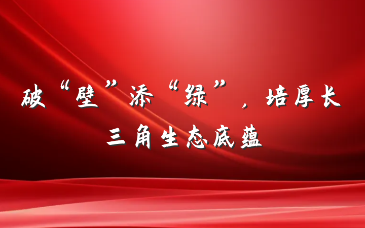 破“壁”添“绿”，培厚长三角生态底蕴