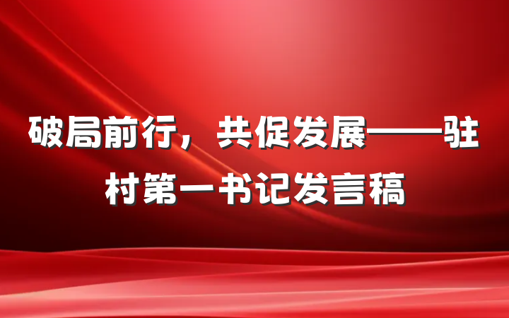 破局前行，共促发展——驻村第一书记发言稿
