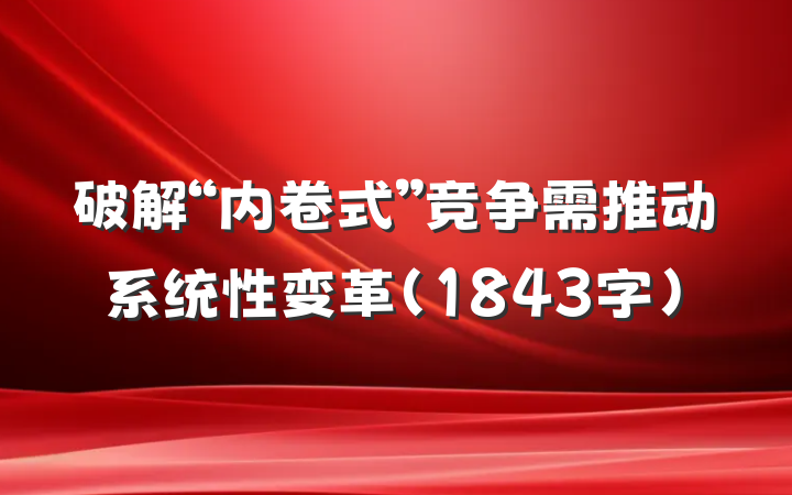 破解“内卷式”竞争需推动系统性变革（1843字）