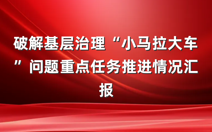 破解基层治理“小马拉大车”问题重点任务推进情况汇报