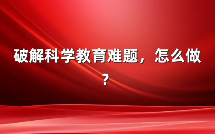 破解科学教育难题，怎么做？