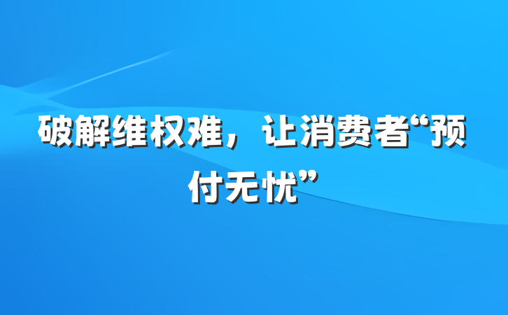 破解维权难，让消费者“预付无忧”